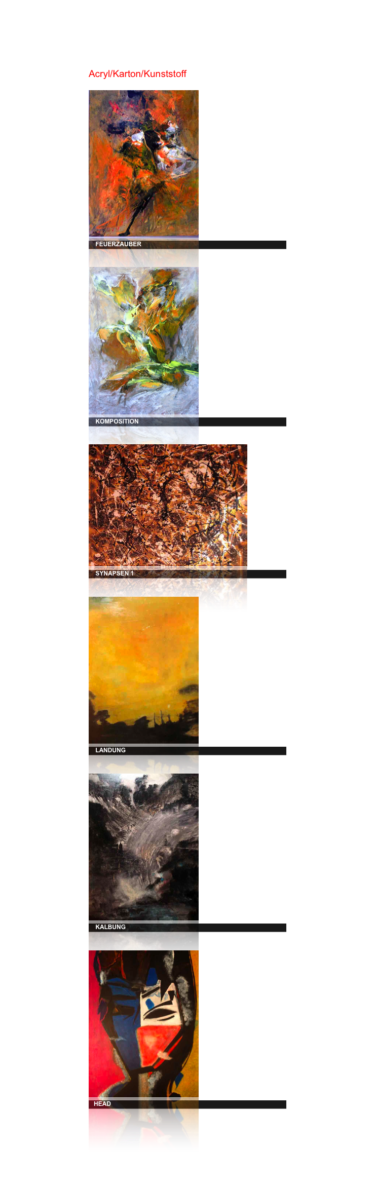 Acryl/Karton/Kunststoff

￼
    FEUERZAUBER
￼
    KOMPOSITION
￼
    SYNAPSEN 1
￼
    LANDUNG
￼
    KALBUNG
￼
   HEAD
