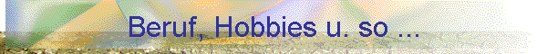 Beruf, Hobbies u. so ...