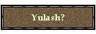 Yulash?