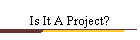 Is It A Project?