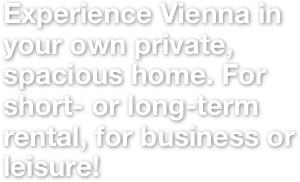 Experience Vienna in your own private, spacious home. For short- or long-term rental, for business or leisure! 
