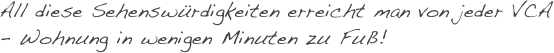 All diese Sehenswürdigkeiten erreicht man von jeder VCA - Wohnung in wenigen Minuten zu Fuß! 