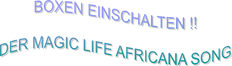 BOXEN EINSCHALTEN !!

DER MAGIC LIFE AFRICANA SONG