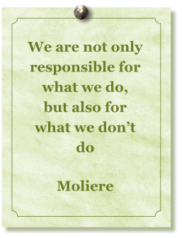 We are not only responsible for what we do, but also for what we dont do  Moliere